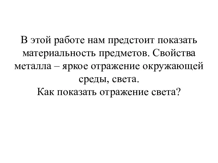 В этой работе нам предстоит показать материальность предметов. Свойства металла –