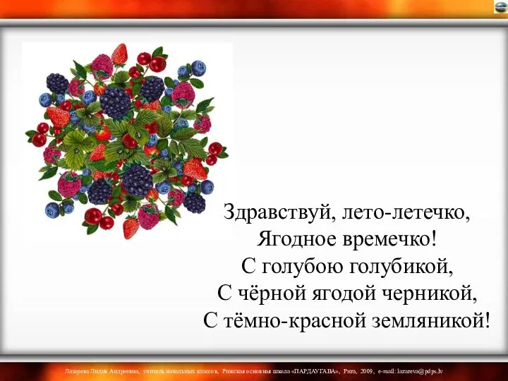 Здравствуй, лето-летечко, Ягодное времечко! С голубою голубикой, С чёрной ягодой черникой, С тёмно-красной земляникой!