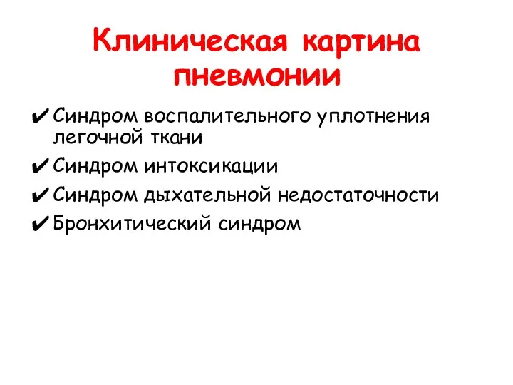 Клиническая картина пневмонии Синдром воспалительного уплотнения легочной ткани Синдром интоксикации Синдром дыхательной недостаточности Бронхитический синдром