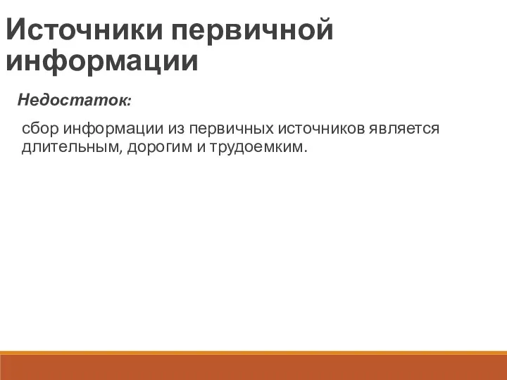 Источники первичной информации Недостаток: сбор информации из первичных источников является длительным, дорогим и трудоемким.