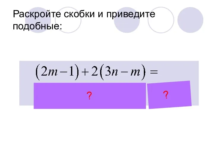 Раскройте скобки и приведите подобные: ? ?