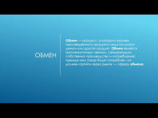 ОБМЕН Обмен — процесс, в котором взамен произведённого продукта люди получают