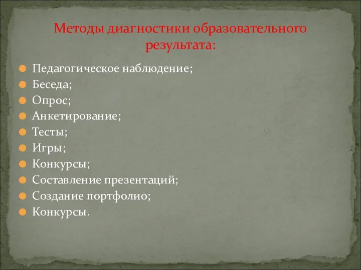 Педагогическое наблюдение; Беседа; Опрос; Анкетирование; Тесты; Игры; Конкурсы; Составление презентаций; Создание