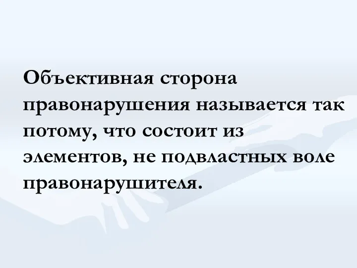 Объективная сторона правонарушения называется так потому, что состоит из элементов, не подвластных воле правонарушителя.