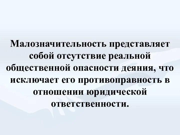 Малозначительность представляет собой отсутствие реальной общественной опасности деяния, что исключает его противоправность в отношении юридической ответственности.