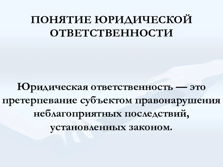 ПОНЯТИЕ ЮРИДИЧЕСКОЙ ОТВЕТСТВЕННОСТИ Юридическая ответственность — это претерпевание субъектом правонарушения неблагоприятных последствий, установленных законом.