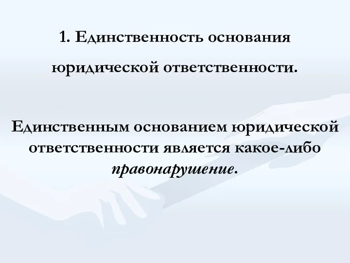 1. Единственность основания юридической ответственности. Единственным основанием юридической ответственности является какое-либо правонарушение.