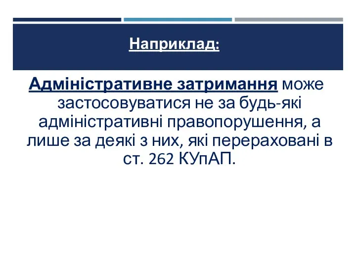 Наприклад: Адміністративне затримання може застосовуватися не за будь-які адміністративні правопорушення, а