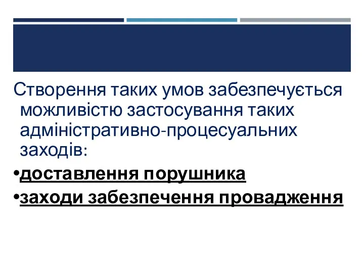 Створення таких умов забезпечується можливістю застосування таких адміністративно-процесуальних заходів: доставлення порушника заходи забезпечення провадження