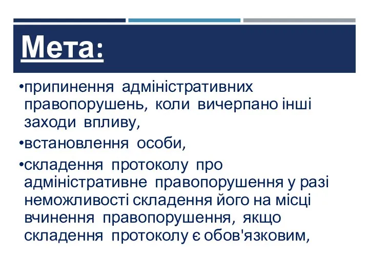 Мета: припинення адміністративних правопорушень, коли вичерпано інші заходи впливу, встановлення особи,