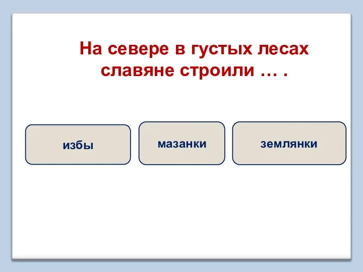 На севере в густых лесах славяне строили … . избы мазанки землянки