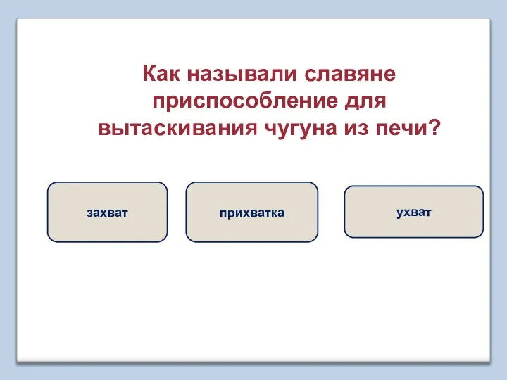 Как называли славяне приспособление для вытаскивания чугуна из печи? ухват прихватка захват