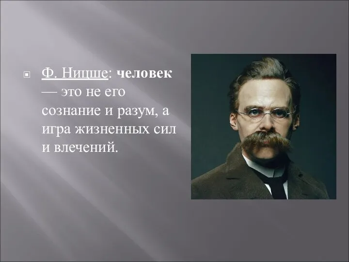 Ф. Ницше: человек — это не его сознание и разум, а игра жизненных сил и влечений.