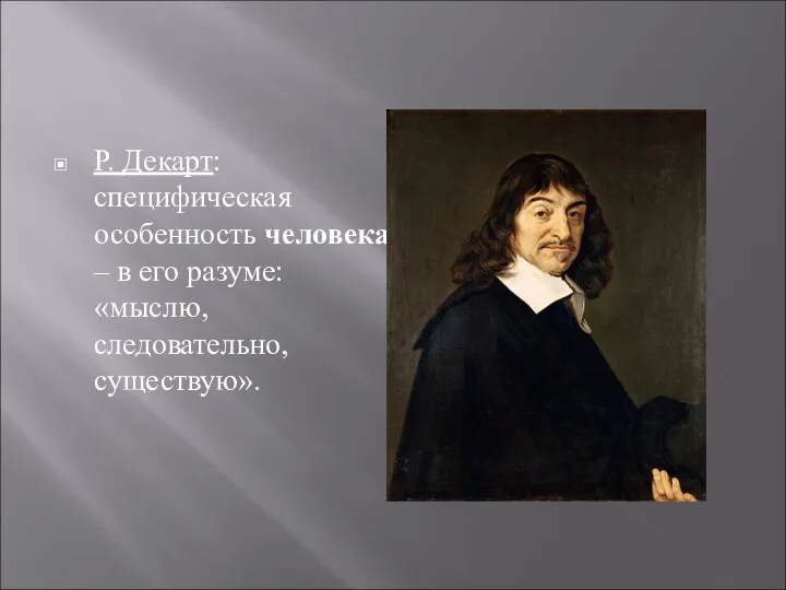 Р. Декарт: специфическая особенность человека – в его разуме: «мыслю, следовательно, существую».