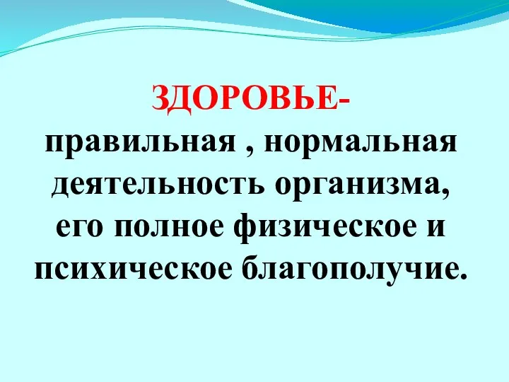 ЗДОРОВЬЕ- правильная , нормальная деятельность организма, его полное физическое и психическое благополучие.