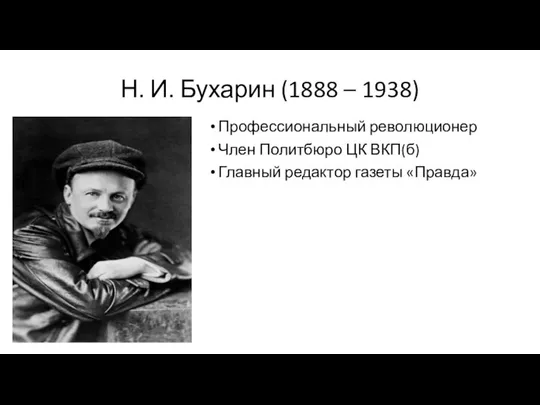 Н. И. Бухарин (1888 – 1938) Профессиональный революционер Член Политбюро ЦК ВКП(б) Главный редактор газеты «Правда»