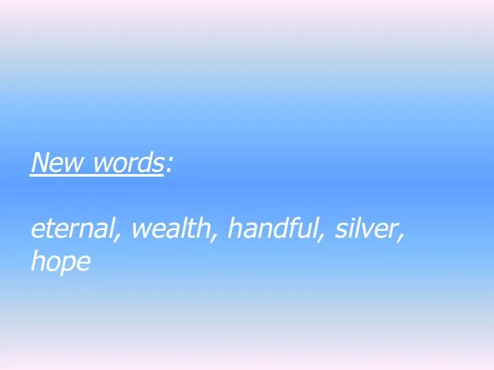 New words: eternal, wealth, handful, silver, hope