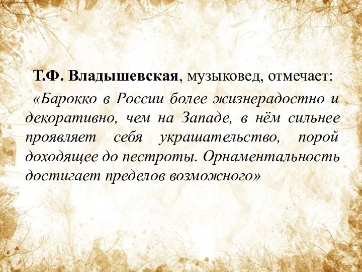 Т.Ф. Владышевская, музыковед, отмечает: «Барокко в России более жизнерадостно и декоративно,