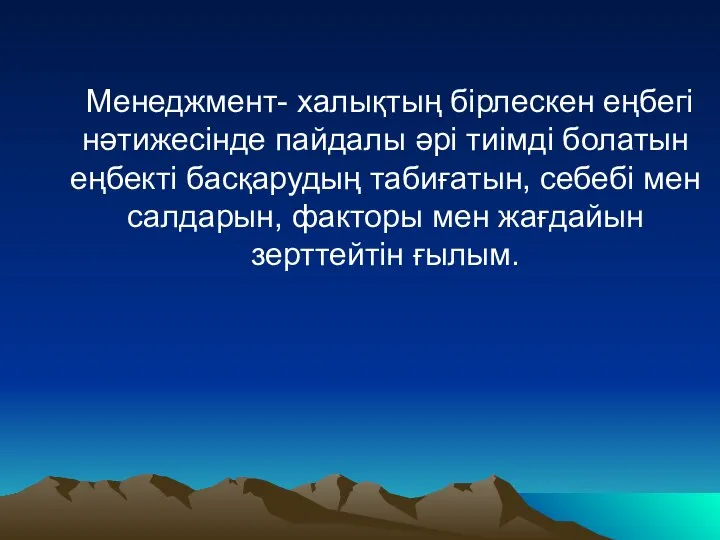 Менеджмент- халықтың бірлескен еңбегі нәтижесінде пайдалы әрі тиімді болатын еңбекті басқарудың