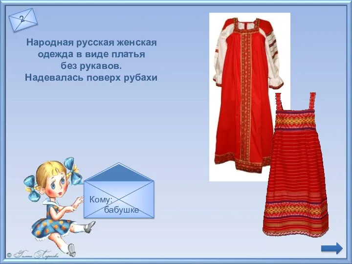 Сарафан Народная русская женская одежда в виде платья без рукавов. Надевалась поверх рубахи Кому: бабушке