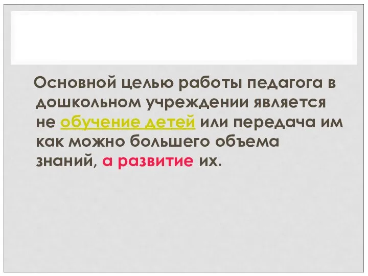 Основной целью работы педагога в дошкольном учреждении является не обучение детей