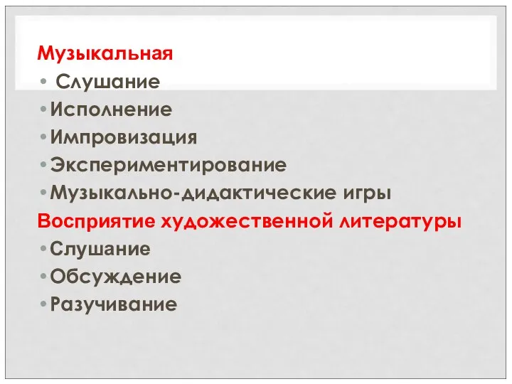 Музыкальная Слушание Исполнение Импровизация Экспериментирование Музыкально-дидактические игры Восприятие художественной литературы Слушание Обсуждение Разучивание