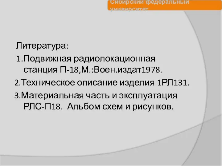 Литература: 1.Подвижная радиолокационная станция П-18,М.:Воен.издат1978. 2.Техническое описание изделия 1РЛ131. 3.Материальная часть