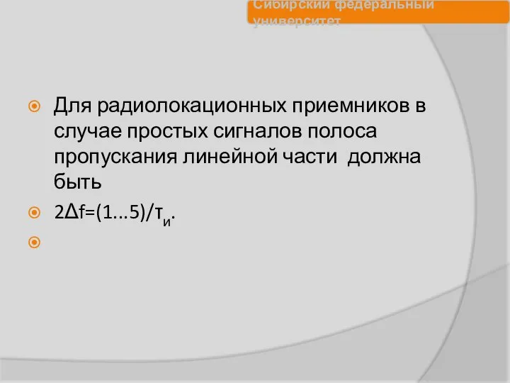 Для радиолокационных приемников в случае простых сигналов полоса пропускания линейной части должна быть 2Δf=(1...5)/τи.