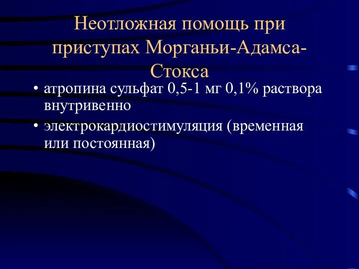 Неотложная помощь при приступах Морганьи-Адамса-Стокса атропина сульфат 0,5-1 мг 0,1% раствора внутривенно электрокардиостимуляция (временная или постоянная)