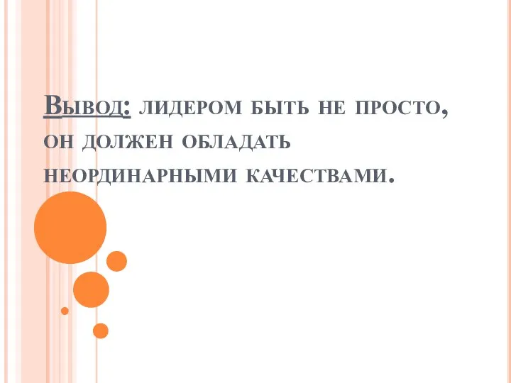 Вывод: лидером быть не просто, он должен обладать неординарными качествами.