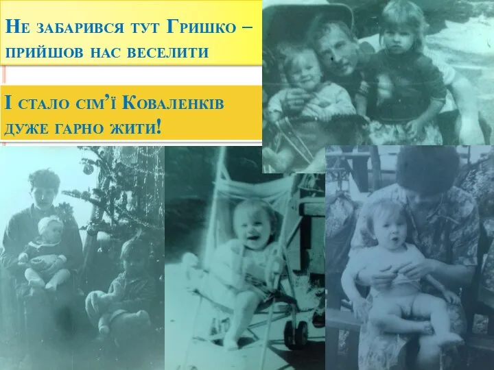 Не забарився тут Гришко – прийшов нас веселити І стало сім’ї Коваленків дуже гарно жити!