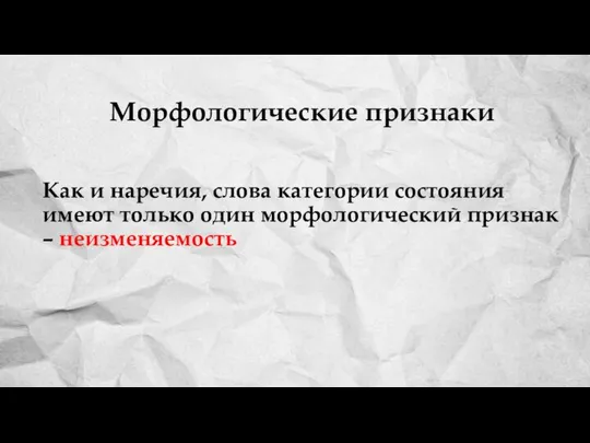 Как и наречия, слова категории состояния имеют только один морфологический признак – неизменяемость Морфологические признаки