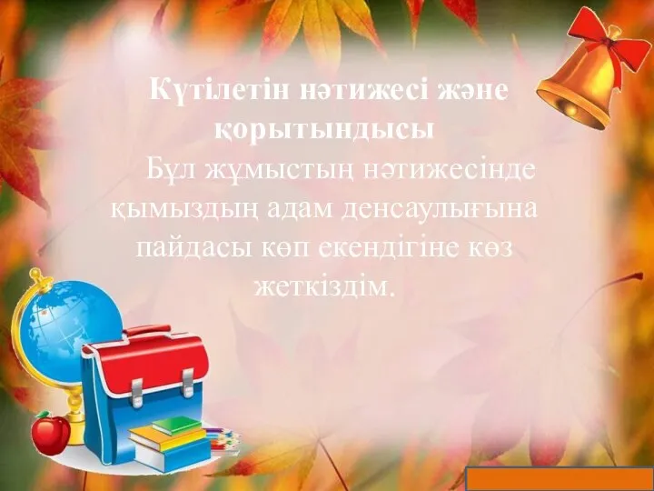 Күтілетін нәтижесі және қорытындысы Бұл жұмыстың нәтижесінде қымыздың адам денсаулығына пайдасы көп екендігіне көз жеткіздім.