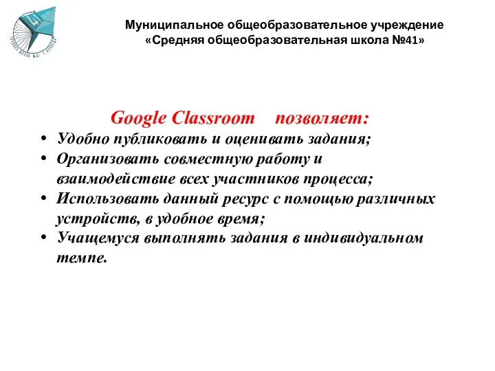 Муниципальное общеобразовательное учреждение «Средняя общеобразовательная школа №41» Google Classroom позволяет: Удобно