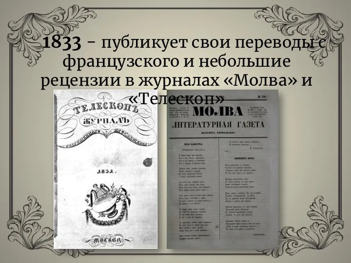 1833 - публикует свои переводы с французского и небольшие рецензии в журналах «Молва» и «Телескоп»