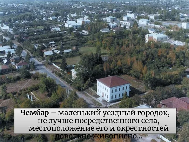 Чембар – маленький уездный городок, не лучше посредственного села, местоположение его и окрестностей довольно живописно…