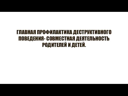 ГЛАВНАЯ ПРОФИЛАКТИКА ДЕСТРУКТИВНОГО ПОВЕДЕНИЯ- СОВМЕСТНАЯ ДЕЯТЕЛЬНОСТЬ РОДИТЕЛЕЙ И ДЕТЕЙ.