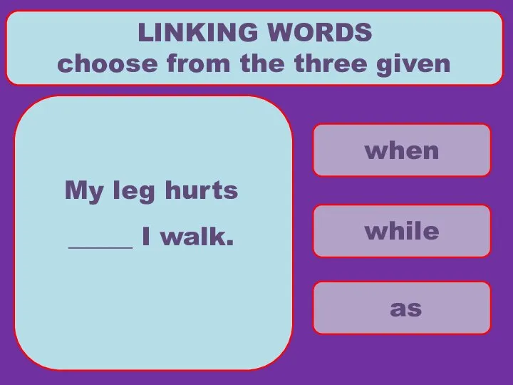 when while as LINKING WORDS choose from the three given My leg hurts _____ I walk.