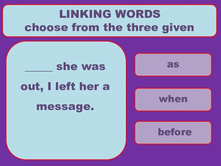 as when before LINKING WORDS choose from the three given _____