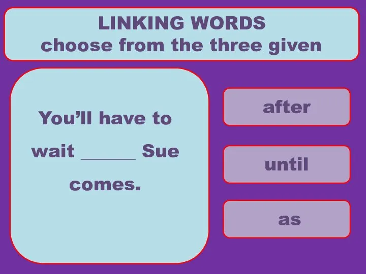 after until as LINKING WORDS choose from the three given You’ll
