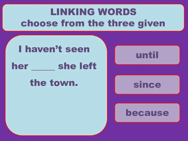 until since because LINKING WORDS choose from the three given I