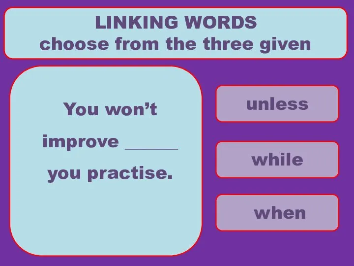 unless while when LINKING WORDS choose from the three given You won’t improve ______ you practise.