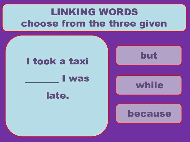 but while because LINKING WORDS choose from the three given I