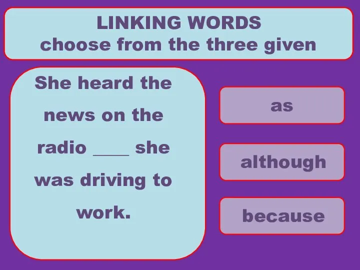 as although because LINKING WORDS choose from the three given She