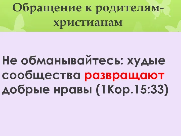 Обращение к родителям-христианам Не обманывайтесь: худые сообщества развращают добрые нравы (1Кор.15:33)