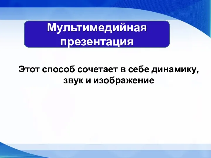 Мультимедийная презентация Этот способ сочетает в себе динамику, звук и изображение