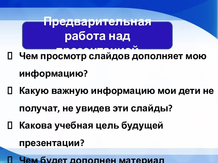 Предварительная работа над презентацией Чем просмотр слайдов дополняет мою информацию? Какую