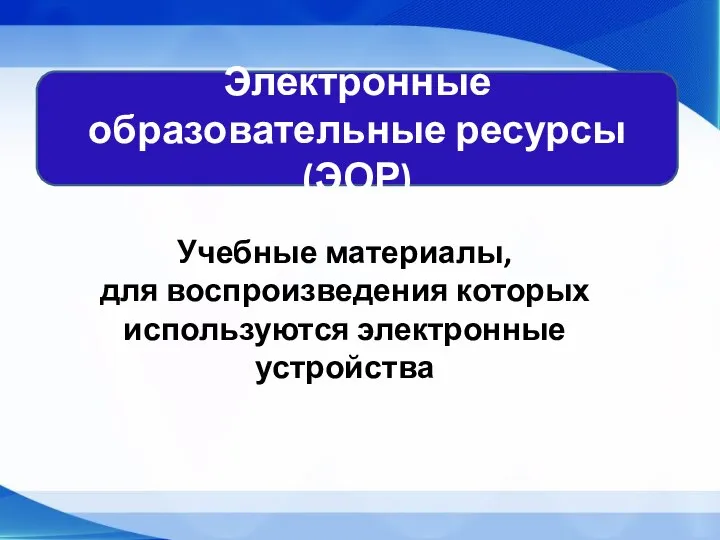 Электронные образовательные ресурсы (ЭОР) Учебные материалы, для воспроизведения которых используются электронные устройства