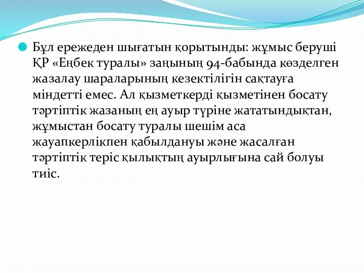 Бұл ережеден шығатын қорытынды: жұмыс беруші ҚР «Еңбек туралы» заңының 94-бабында