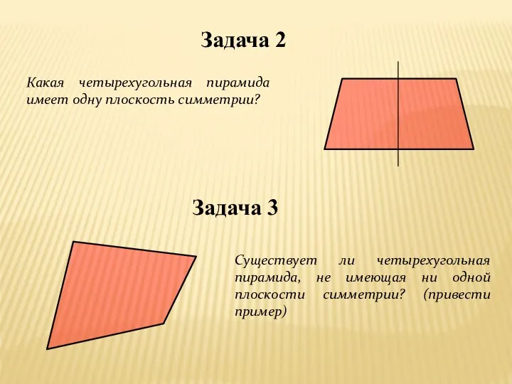 Задача 2 Какая четырехугольная пирамида имеет одну плоскость симметрии? Задача 3